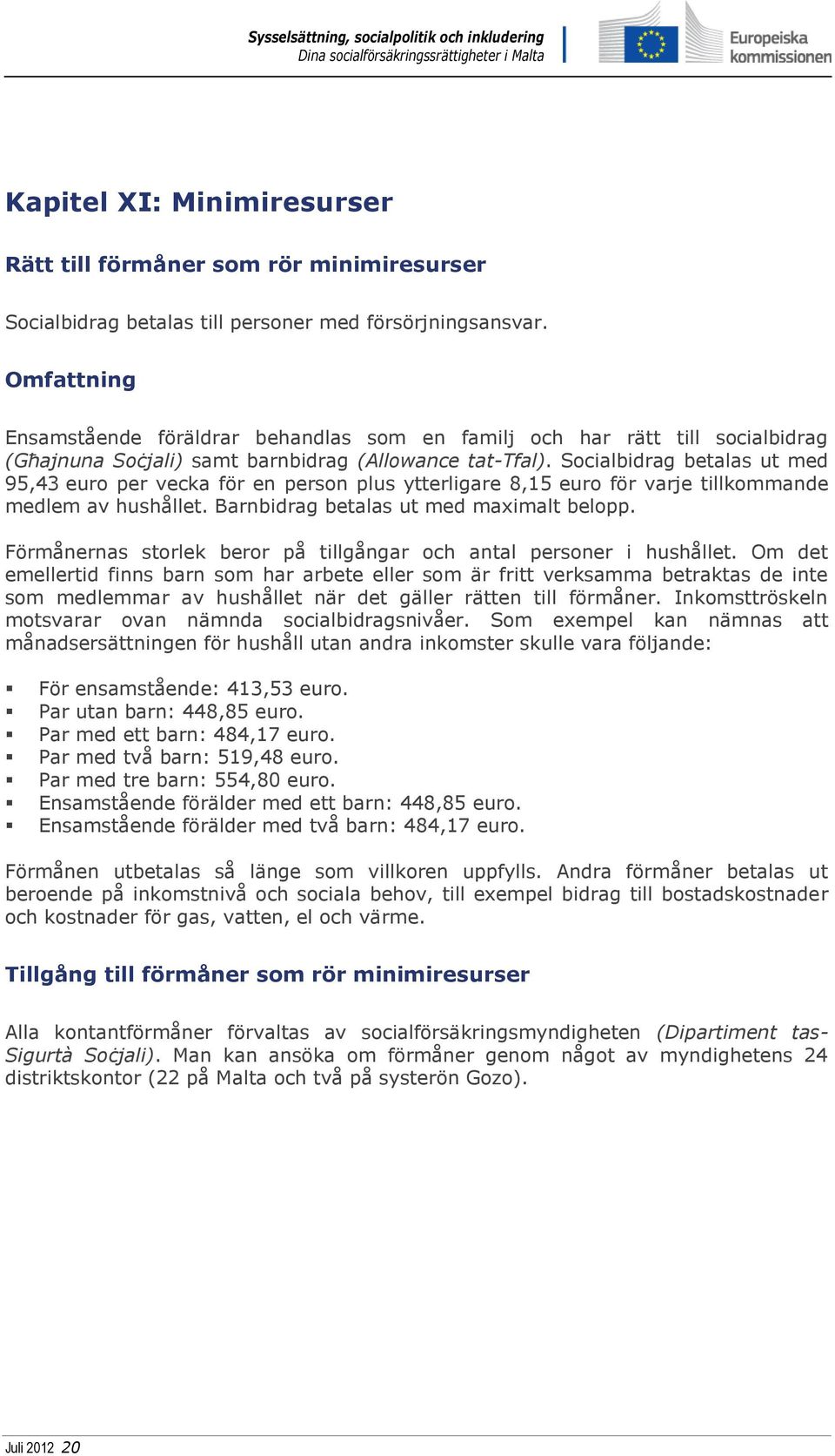 Socialbidrag betalas ut med 95,43 euro per vecka för en person plus ytterligare 8,15 euro för varje tillkommande medlem av hushållet. Barnbidrag betalas ut med maximalt belopp.