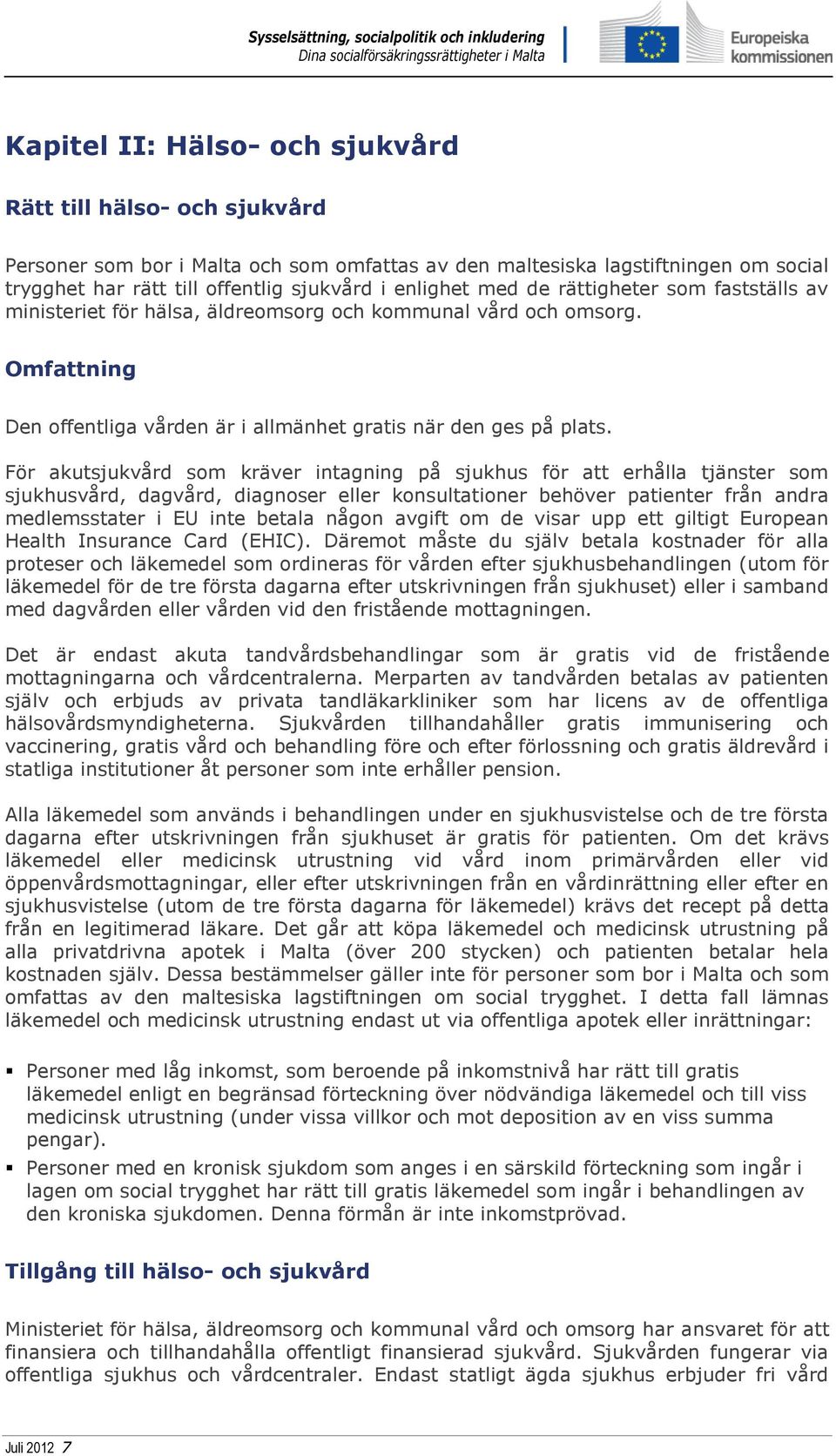 För akutsjukvård som kräver intagning på sjukhus för att erhålla tjänster som sjukhusvård, dagvård, diagnoser eller konsultationer behöver patienter från andra medlemsstater i EU inte betala någon