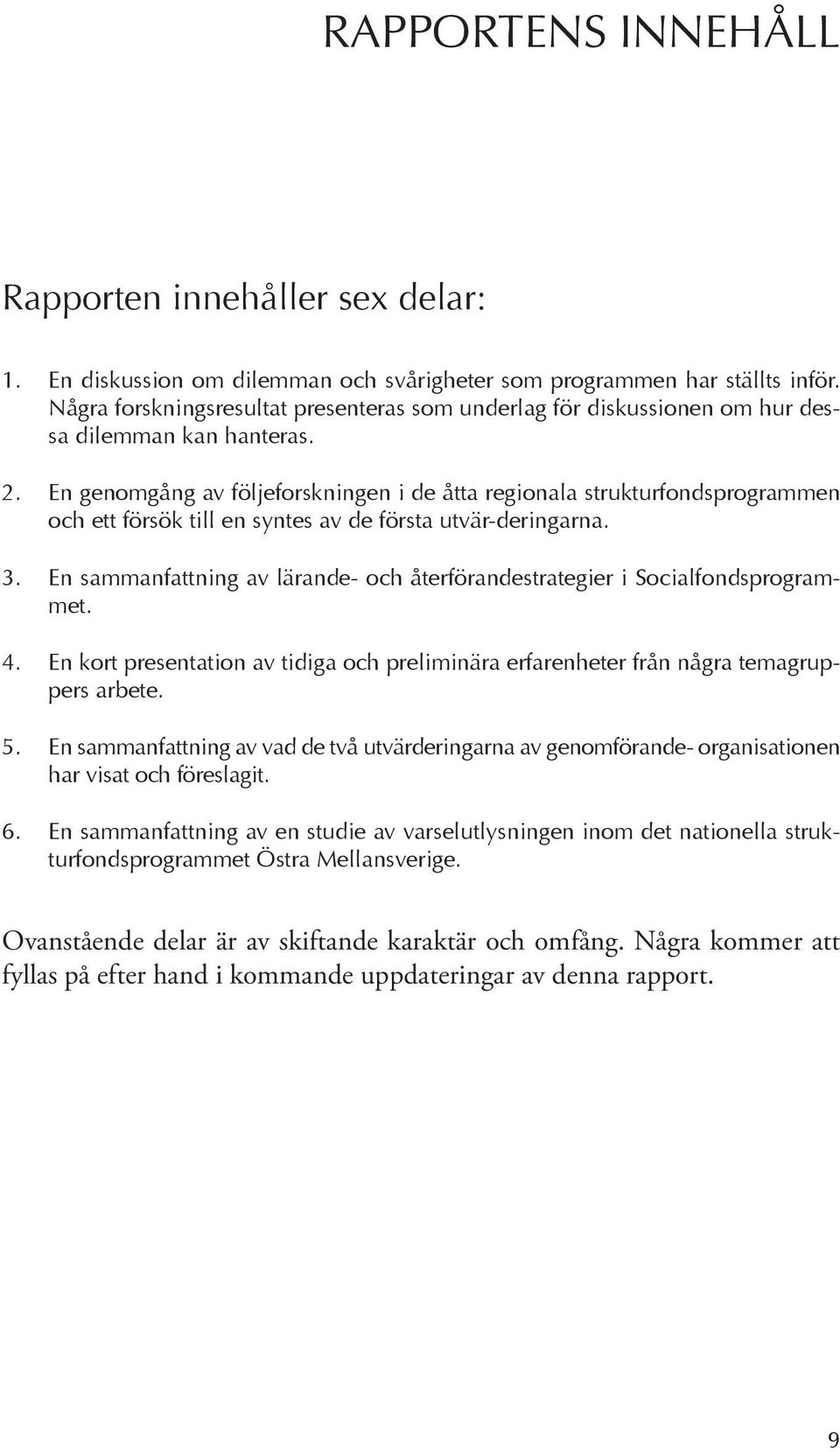 En genomgång av följeforskningen i de åtta regionala strukturfondsprogrammen och ett försök till en syntes av de första utvär-deringarna.