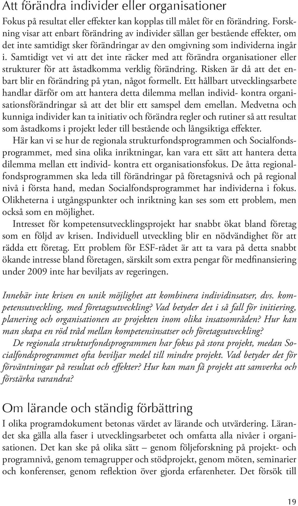 Samtidigt vet vi att det inte räcker med att förändra organisationer eller strukturer för att åstadkomma verklig förändring. Risken är då att det enbart blir en förändring på ytan, något formellt.