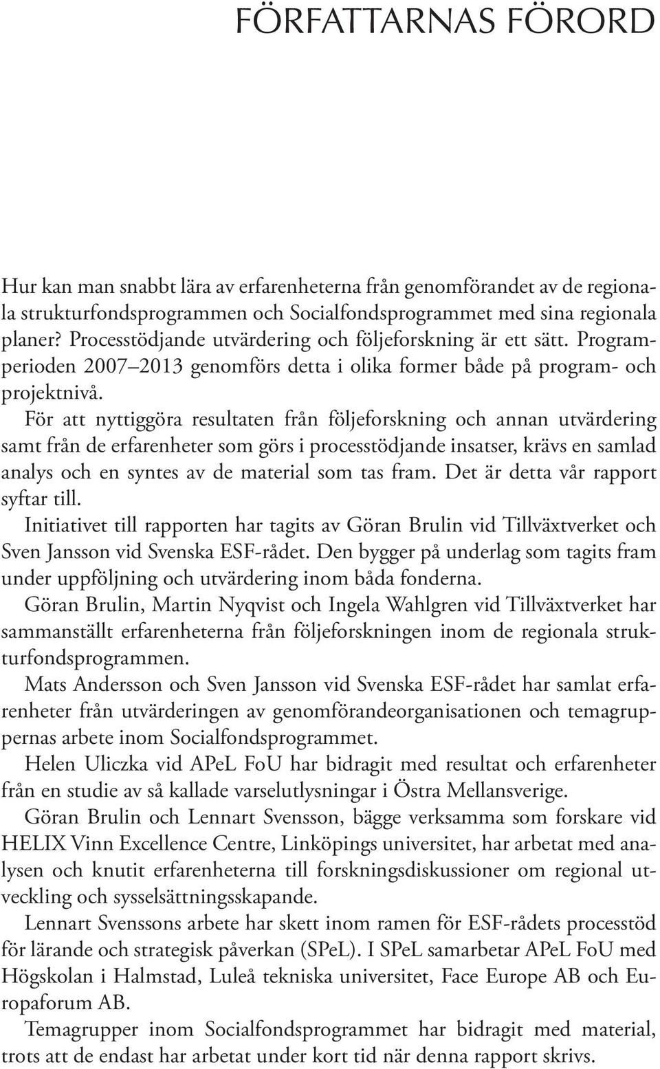 För att nyttiggöra resultaten från följeforskning och annan utvärdering samt från de erfarenheter som görs i processtödjande insatser, krävs en samlad analys och en syntes av de material som tas fram.