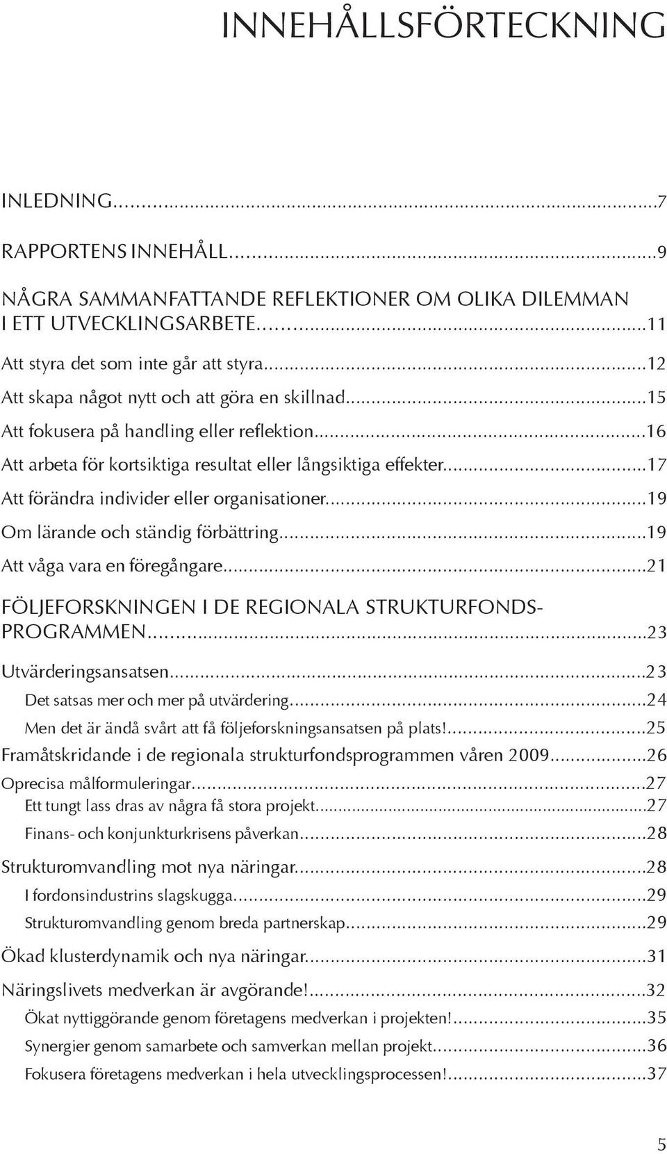 ..17 Att förändra individer eller organisationer...19 Om lärande och ständig förbättring...19 Att våga vara en föregångare...21 Följeforskningen i de regionala strukturfondsprogrammen.