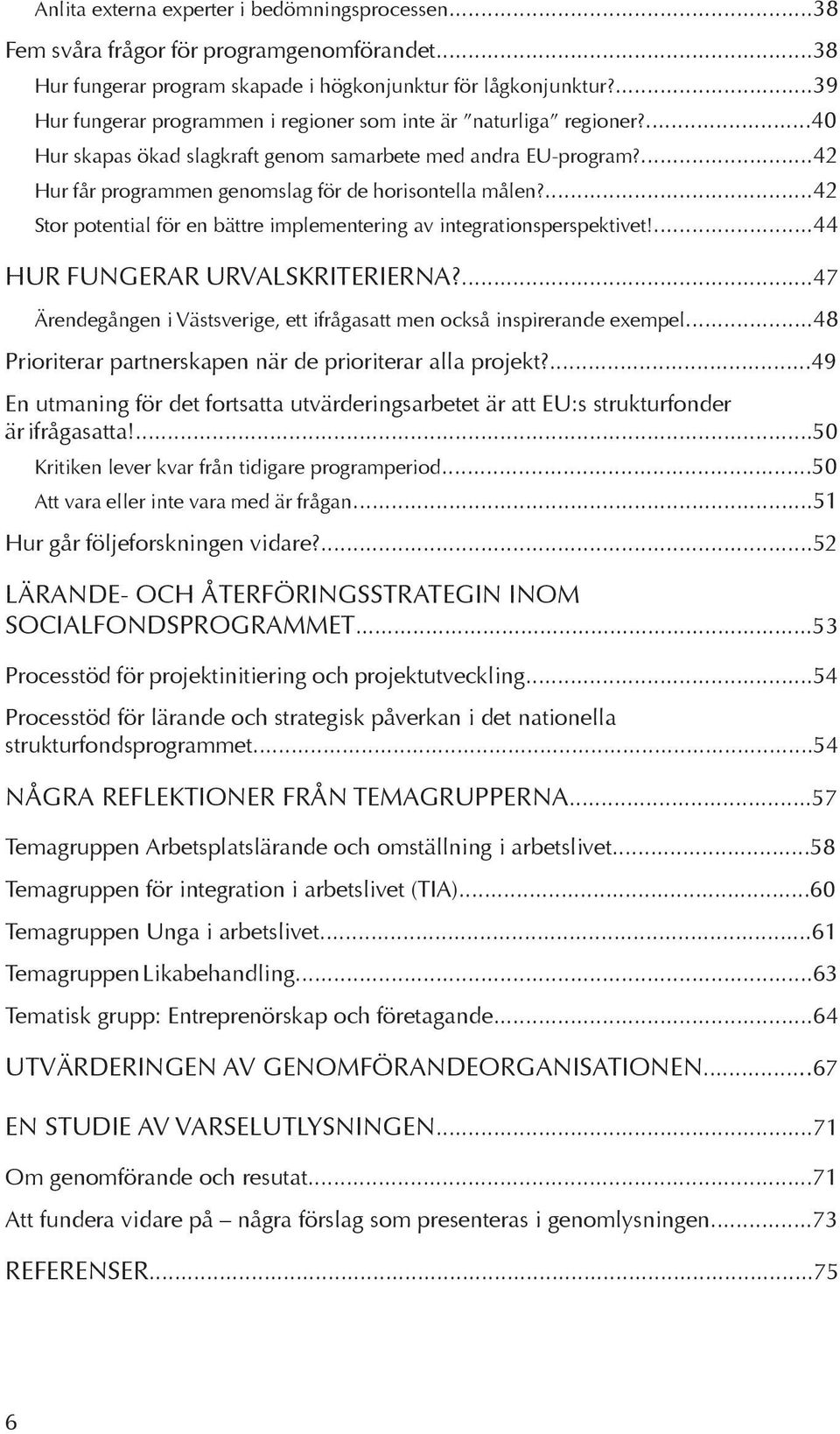 ...42 Stor potential för en bättre implementering av integrationsperspektivet!...44 Hur fungerar urvalskriterierna?...47 Ärendegången i Västsverige, ett ifrågasatt men också inspirerande exempel.