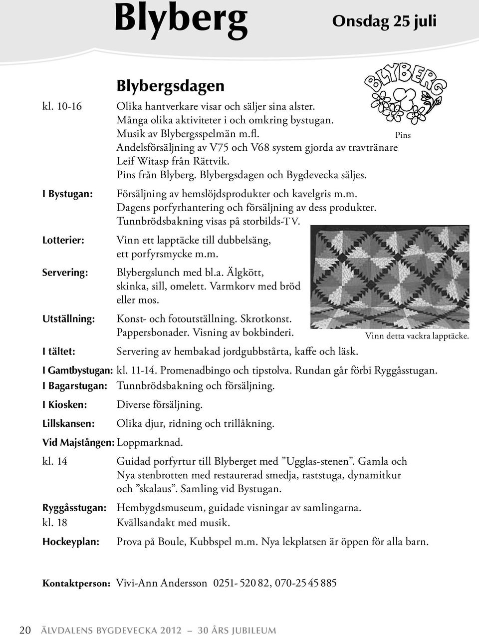 I Bystugan: Försäljning av hemslöjdsprodukter och kavelgris m.m. Dagens porfyrhantering och försäljning av dess produkter. Tunnbrödsbakning visas på storbilds-tv.