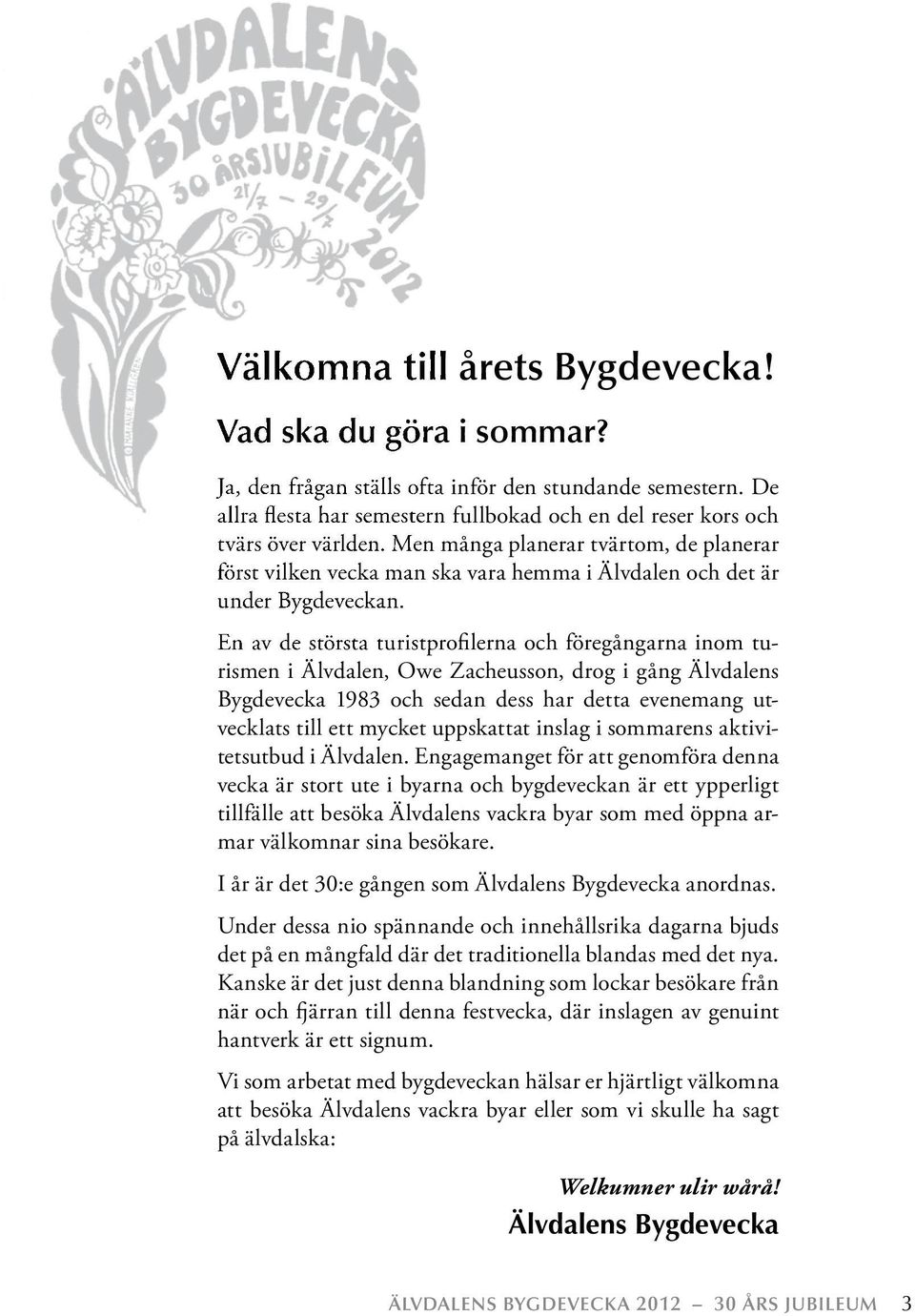 Men många planerar tvärtom, de planerar först vilken vecka man ska vara hemma i Älvdalen och det är under Bygdeveckan.