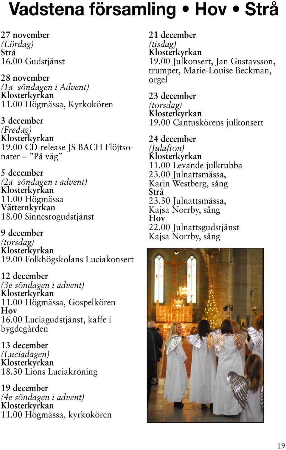 00 Folkhögskolans Luciakonsert 12 december (3e söndagen i advent), Gospelkören Hov 16.00 Luciagudstjänst, kaffe i bygdegården 13 december (Luciadagen) 18.