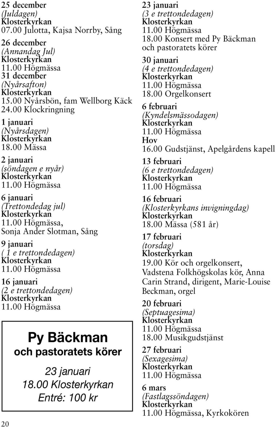 januari 18.00 Entré: 100 kr 23 januari (3 e trettondedagen) 18.00 Konsert med Py Bäckman och pastoratets körer 30 januari (4 e trettondedagen) 18.00 Orgelkonsert 6 februari (Kyndelsmässodagen) Hov 16.