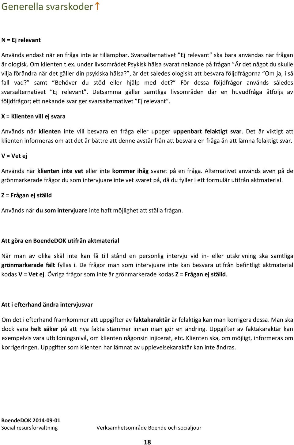 , är det således ologiskt att besvara följdfrågorna Om ja, i så fall vad? samt Behöver du stöd eller hjälp med det? För dessa följdfrågor används således svarsalternativet Ej relevant.