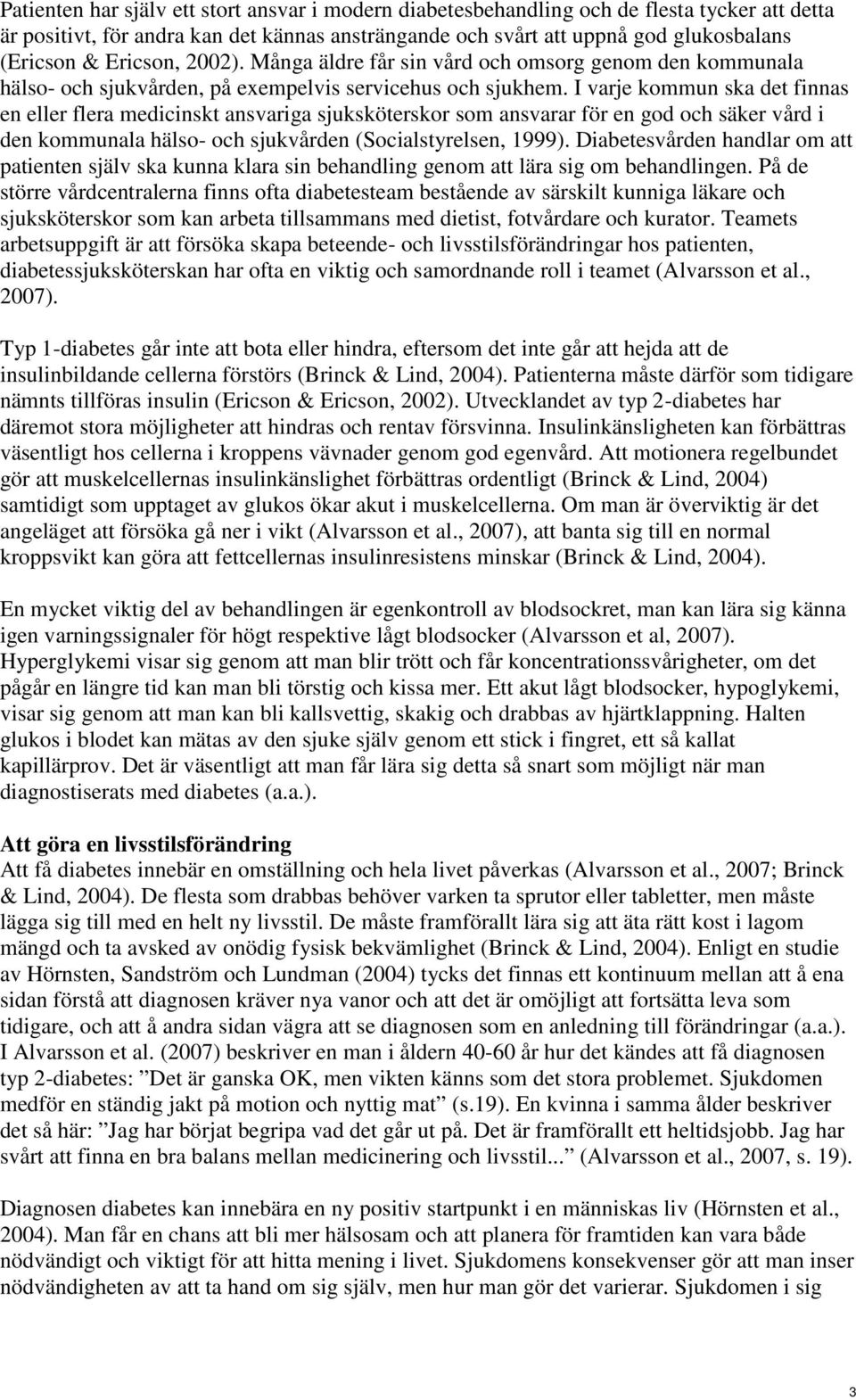 I varje kommun ska det finnas en eller flera medicinskt ansvariga sjuksköterskor som ansvarar för en god och säker vård i den kommunala hälso- och sjukvården (Socialstyrelsen, 1999).