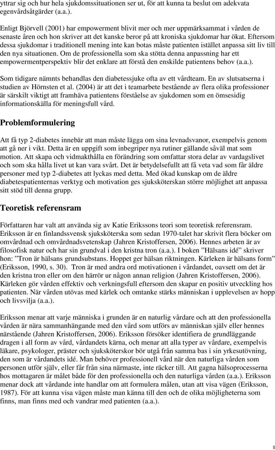 Eftersom dessa sjukdomar i traditionell mening inte kan botas måste patienten istället anpassa sitt liv till den nya situationen.