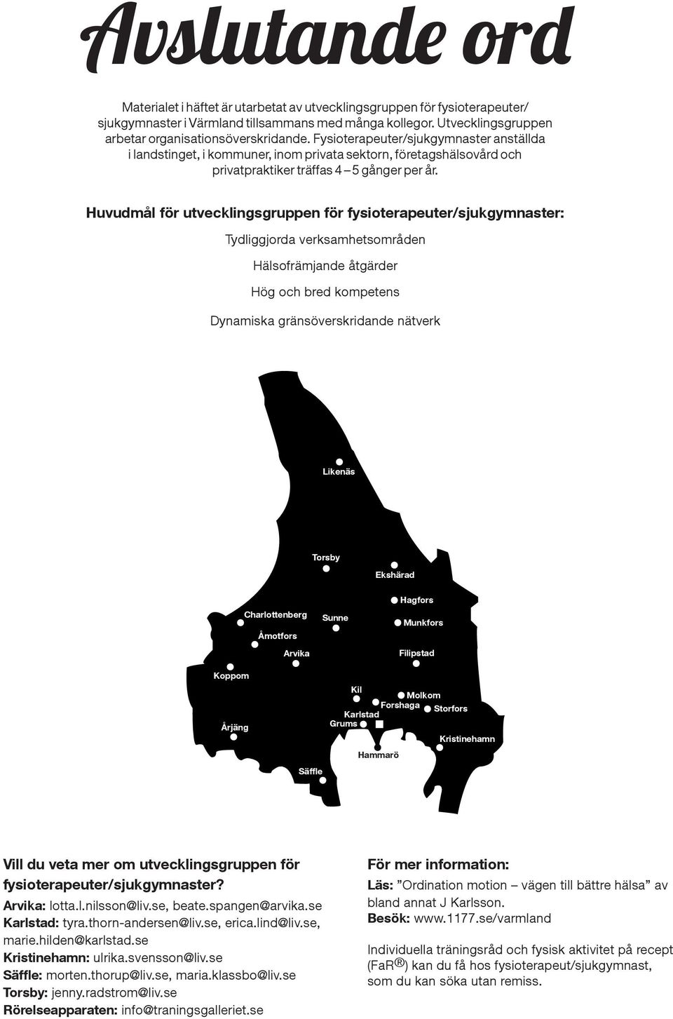 Fysioterapeuter/sjukgymnaster anställda i landstinget, i kommuner, inom privata sektorn, företagshälsovård och privatpraktiker träffas 4 5 gånger per år.