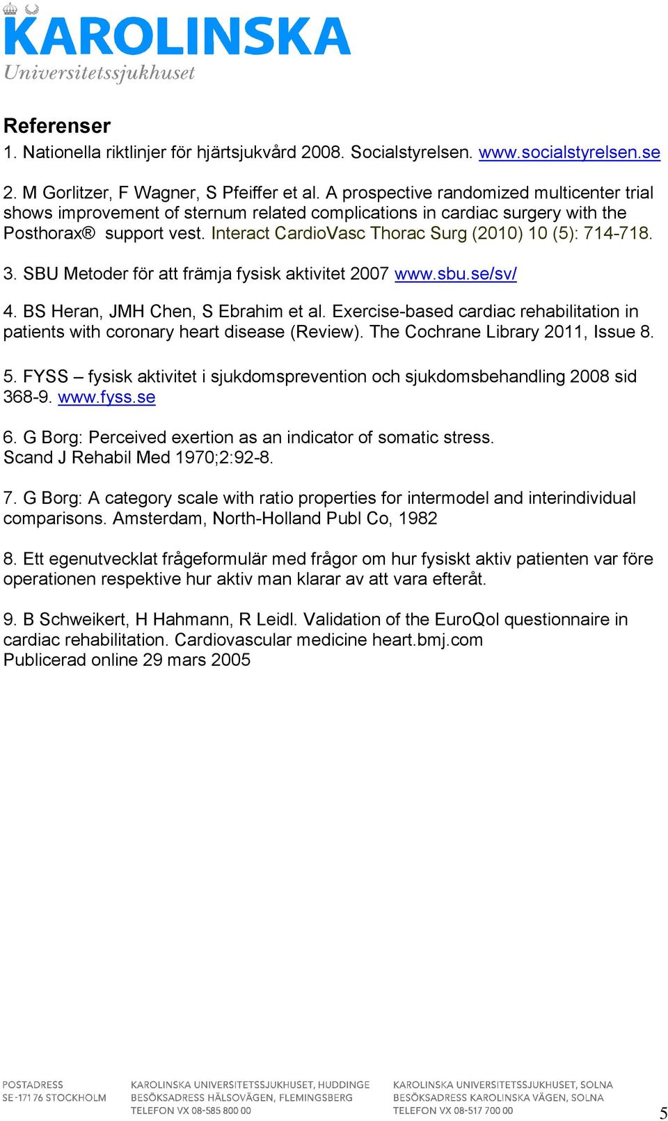 3. SBU Metoder för att främja fysisk aktivitet 2007 www.sbu.se/sv/ 4. BS Heran, JMH Chen, S Ebrahim et al. Eercise-based cardiac rehabilitation in patients with coronary heart disease (Review).