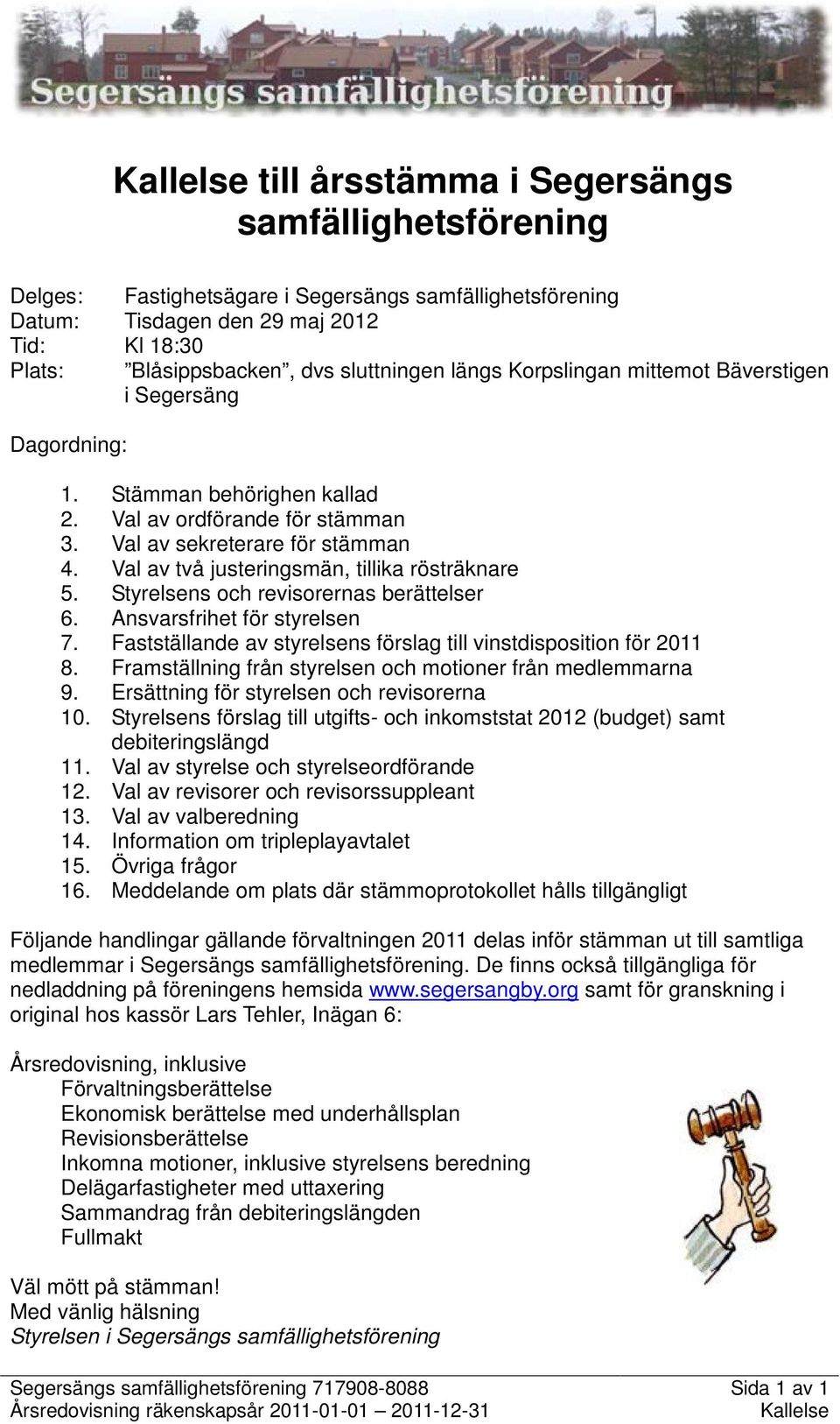 Val av två justeringsmän, tillika rösträknare 5. Styrelsens och revisorernas berättelser 6. Ansvarsfrihet för styrelsen 7. Fastställande av styrelsens förslag till vinstdisposition för 2011 8.