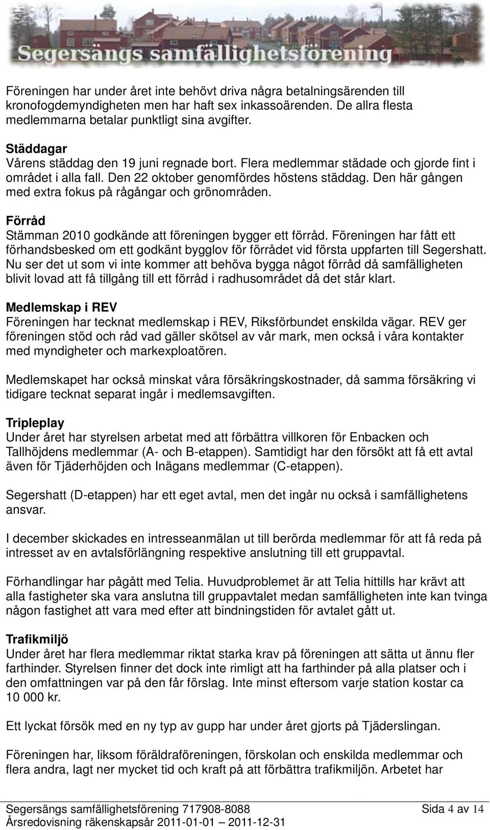 Den här gången med extra fokus på rågångar och grönområden. Förråd Stämman 2010 godkände att föreningen bygger ett förråd.