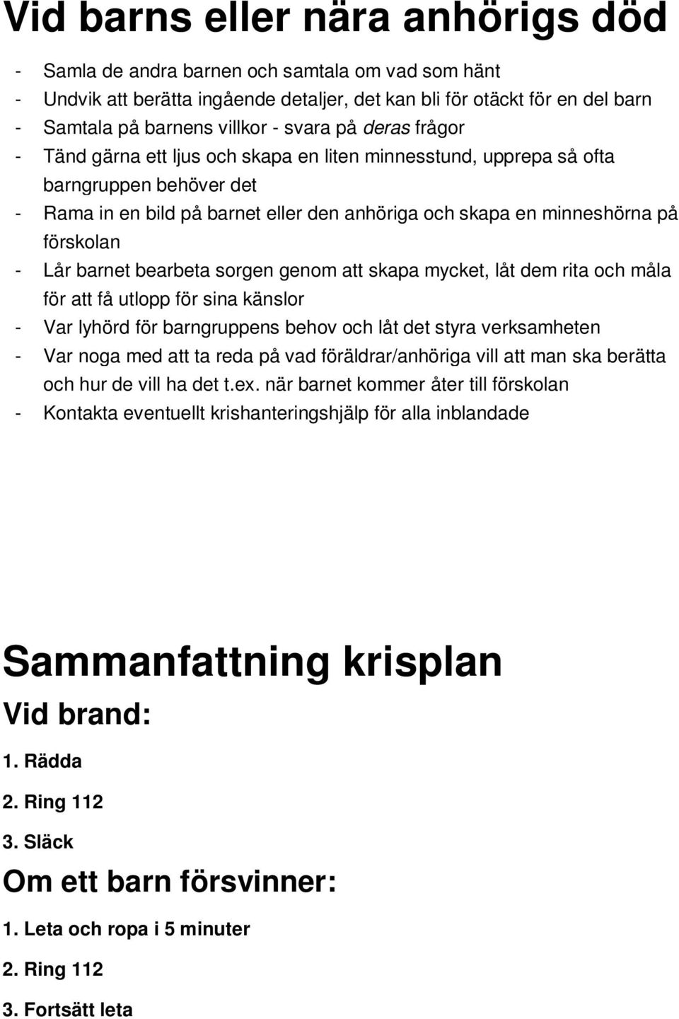 förskolan - Lår barnet bearbeta sorgen genom att skapa mycket, låt dem rita och måla för att få utlopp för sina känslor - Var lyhörd för barngruppens behov och låt det styra verksamheten - Var noga