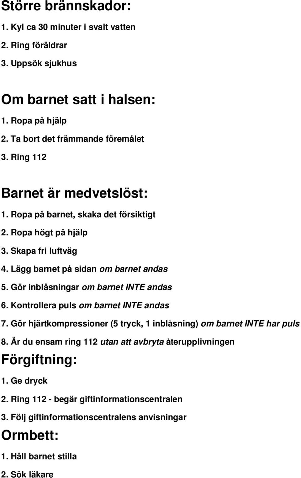 Gör inblåsningar om barnet INTE andas 6. Kontrollera puls om barnet INTE andas 7. Gör hjärtkompressioner (5 tryck, 1 inblåsning) om barnet INTE har puls 8.