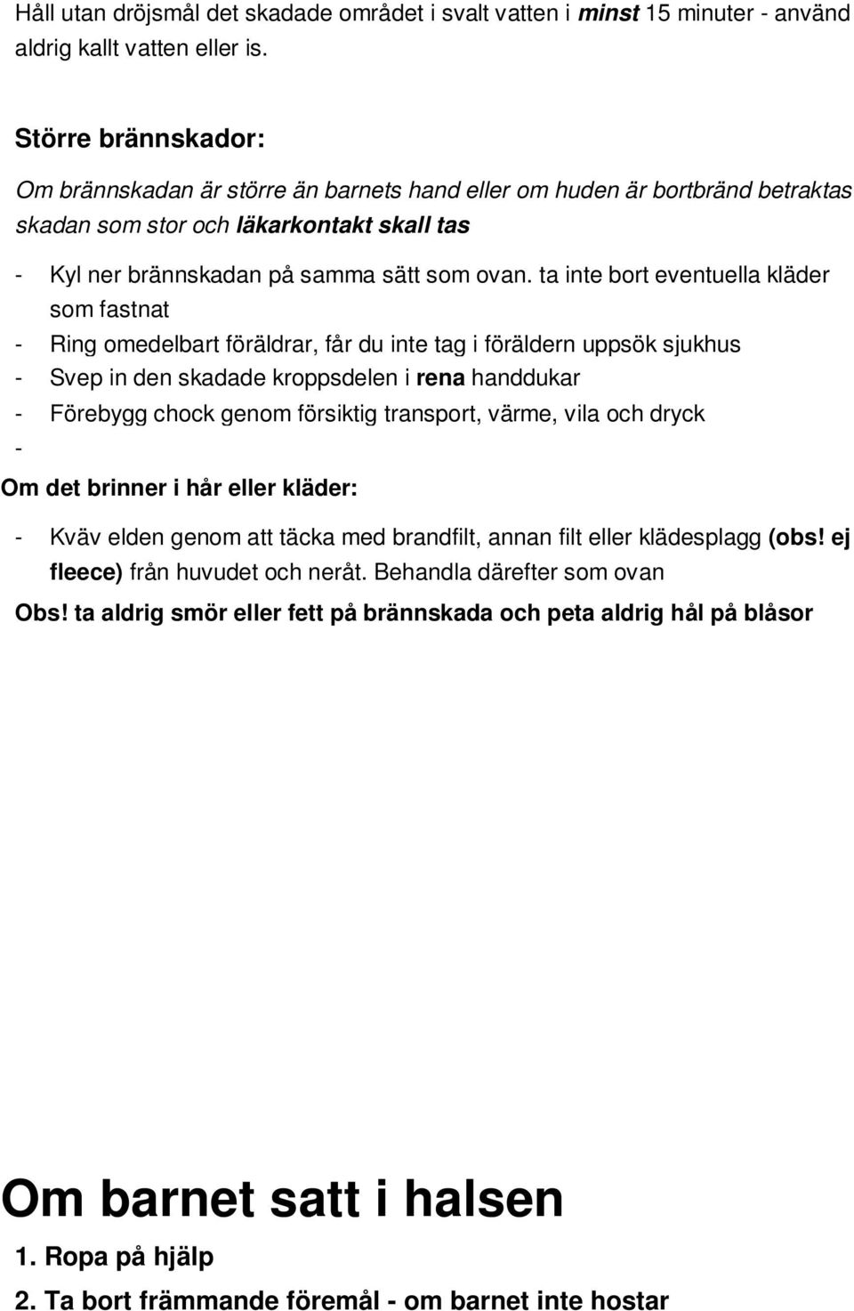 ta inte bort eventuella kläder som fastnat - Ring omedelbart föräldrar, får du inte tag i föräldern uppsök sjukhus - Svep in den skadade kroppsdelen i rena handdukar - Förebygg chock genom försiktig