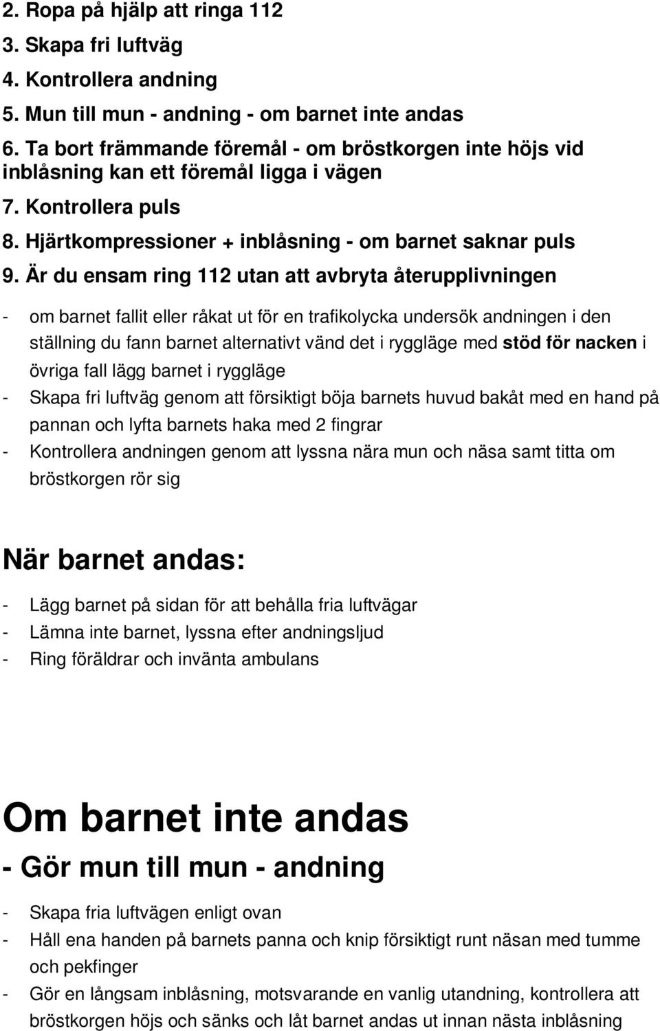 Är du ensam ring 112 utan att avbryta återupplivningen - om barnet fallit eller råkat ut för en trafikolycka undersök andningen i den ställning du fann barnet alternativt vänd det i ryggläge med stöd