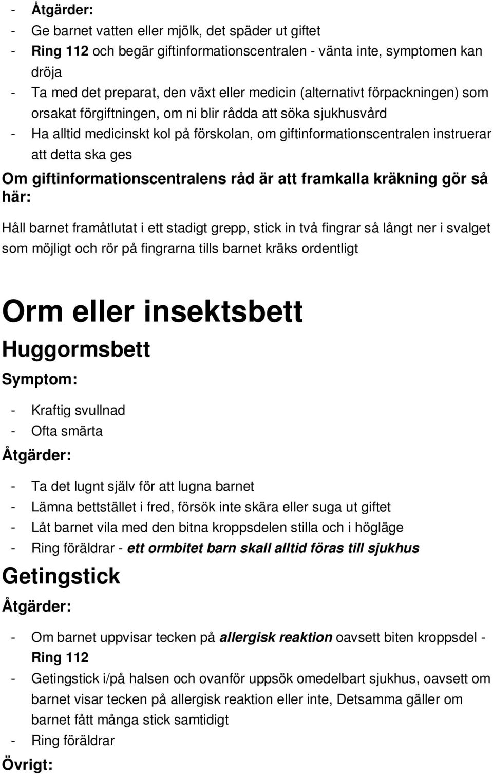 giftinformationscentralens råd är att framkalla kräkning gör så här: Håll barnet framåtlutat i ett stadigt grepp, stick in två fingrar så långt ner i svalget som möjligt och rör på fingrarna tills