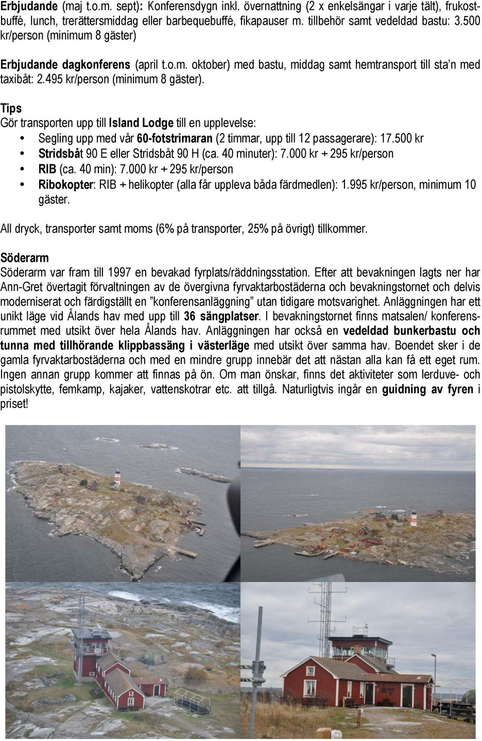 495 kr/person (minimum 8 gäster). Tips Gör transporten upp till Island Lodge till en upplevelse: Segling upp med vår 60-fotstrimaran (2 timmar, upp till 12 passagerare): 17.