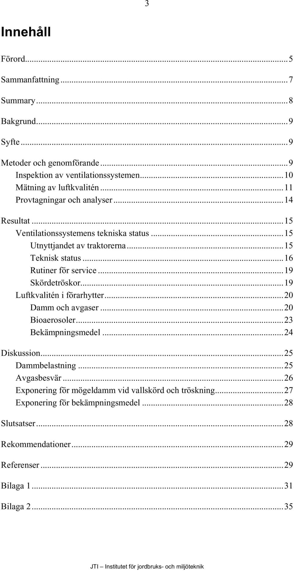 ..19 Skördetröskor...19 Luftkvalitén i förarhytter...20 Damm och avgaser...20 Bioaerosoler...23 Bekämpningsmedel...24 Diskussion...25 Dammbelastning...25 Avgasbesvär.