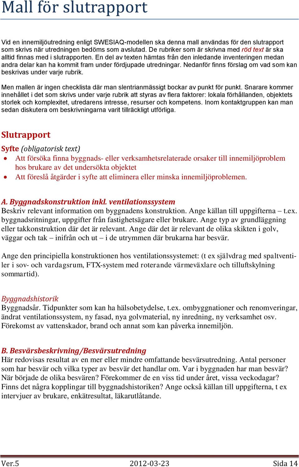 En del av texten hämtas från den inledande inventeringen medan andra delar kan ha kommit fram under fördjupade utredningar. Nedanför finns förslag om vad som kan beskrivas under varje rubrik.