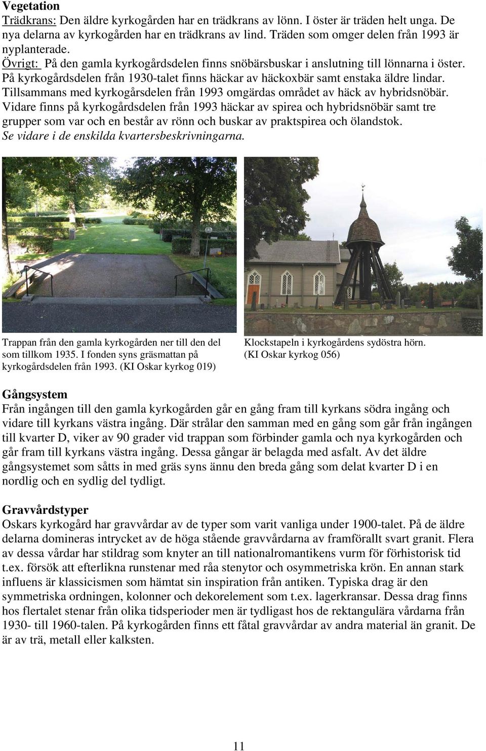 På kyrkogårdsdelen från 1930-talet finns häckar av häckoxbär samt enstaka äldre lindar. Tillsammans med kyrkogårsdelen från 1993 omgärdas området av häck av hybridsnöbär.
