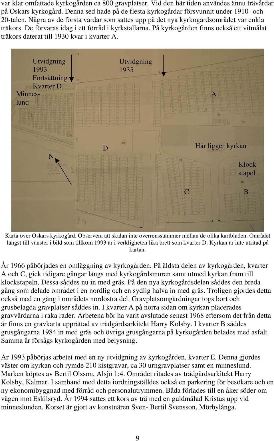 På kyrkogården finns också ett vitmålat träkors daterat till 1930 kvar i kvarter A.