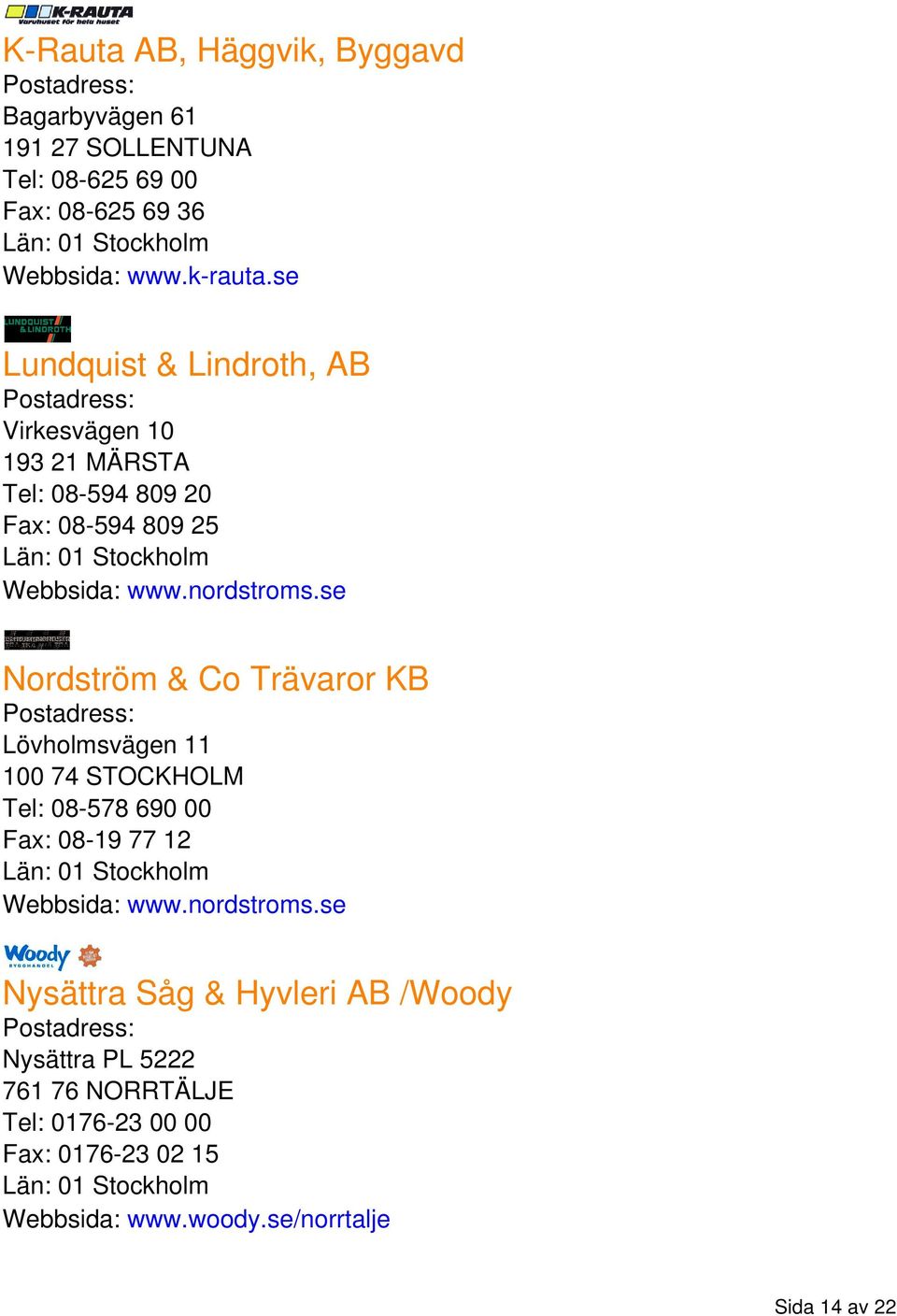 se Nordström & Co Trävaror KB Lövholmsvägen 11 100 74 STOCKHOLM Tel: 08-578 690 00 Fax: 08-19 77 12 Webbsida: www.nordstroms.