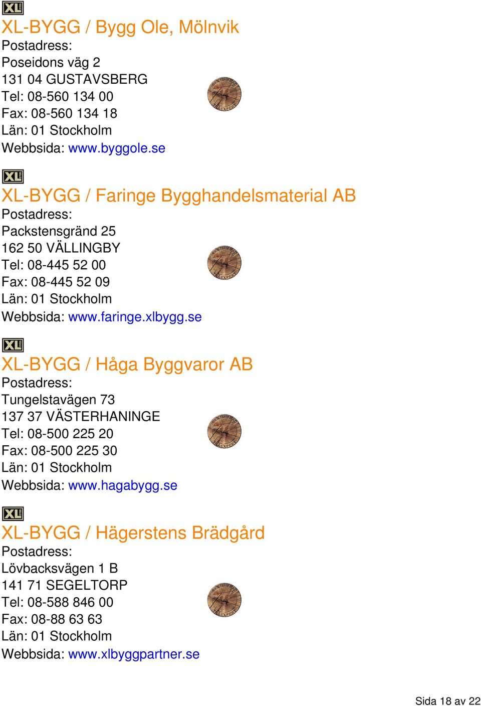 xlbygg.se XL-BYGG / Håga Byggvaror AB Tungelstavägen 73 137 37 VÄSTERHANINGE Tel: 08-500 225 20 Fax: 08-500 225 30 Webbsida: www.