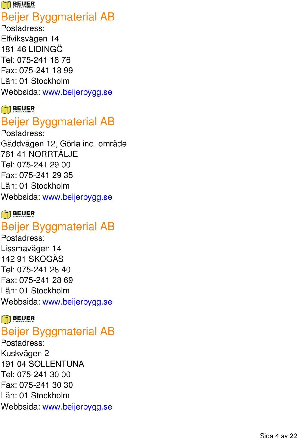 beijerbygg.se Beijer Byggmaterial AB Lissmavägen 14 142 91 SKOGÅS Tel: 075-241 28 40 Fax: 075-241 28 69 Webbsida: www.