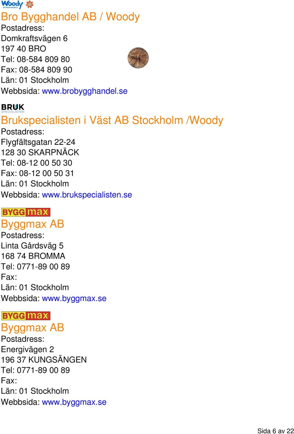 se Brukspecialisten i Väst AB Stockholm /Woody Flygfältsgatan 22-24 128 30 SKARPNÄCK Tel: 08-12 00 50 30 Fax: 08-12 00