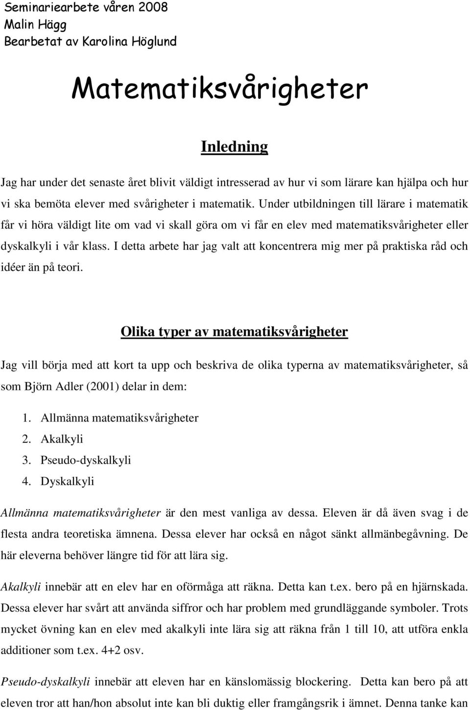 Under utbildningen till lärare i matematik får vi höra väldigt lite om vad vi skall göra om vi får en elev med matematiksvårigheter eller dyskalkyli i vår klass.