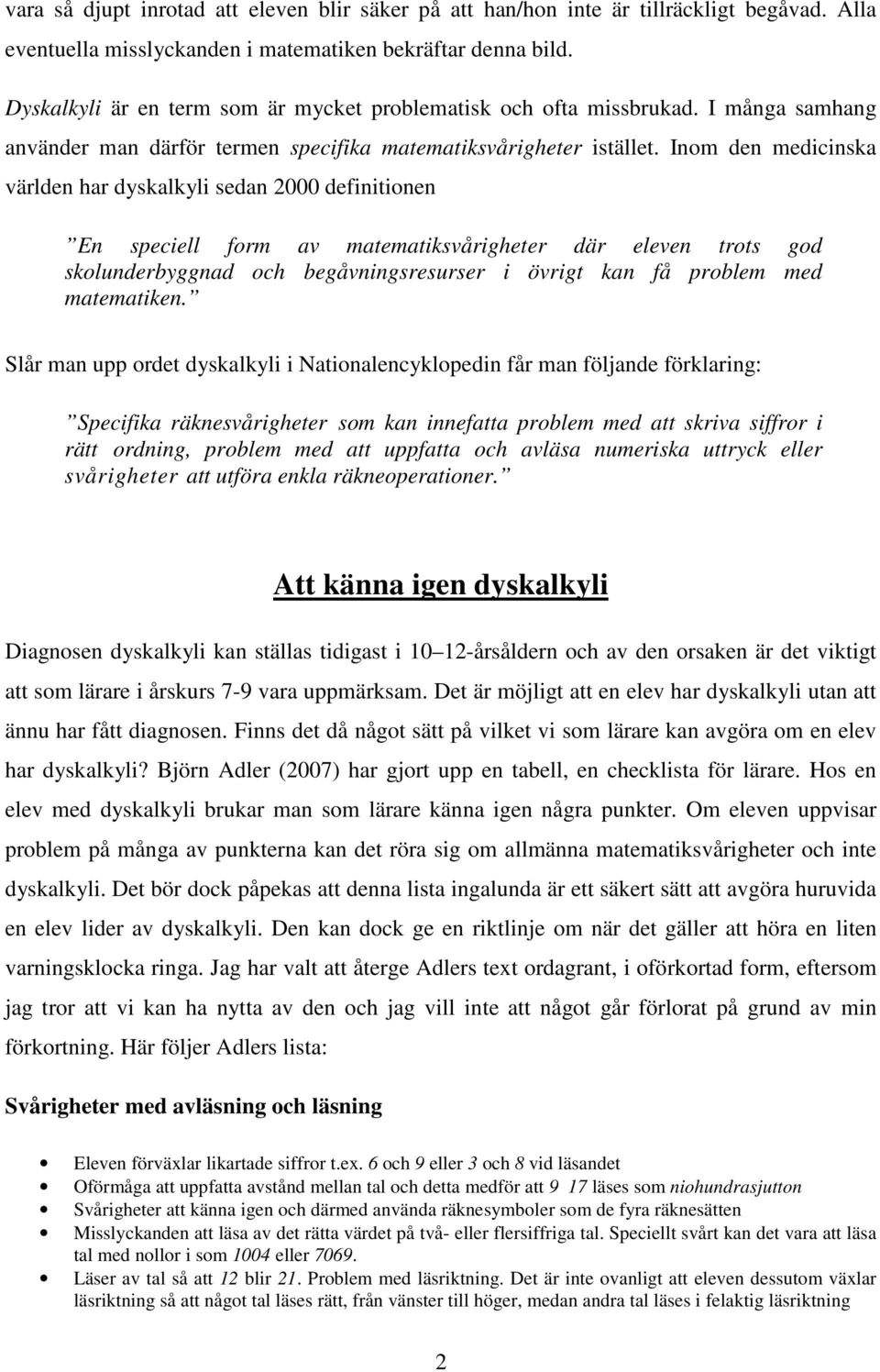 Inom den medicinska världen har dyskalkyli sedan 2000 definitionen En speciell form av matematiksvårigheter där eleven trots god skolunderbyggnad och begåvningsresurser i övrigt kan få problem med