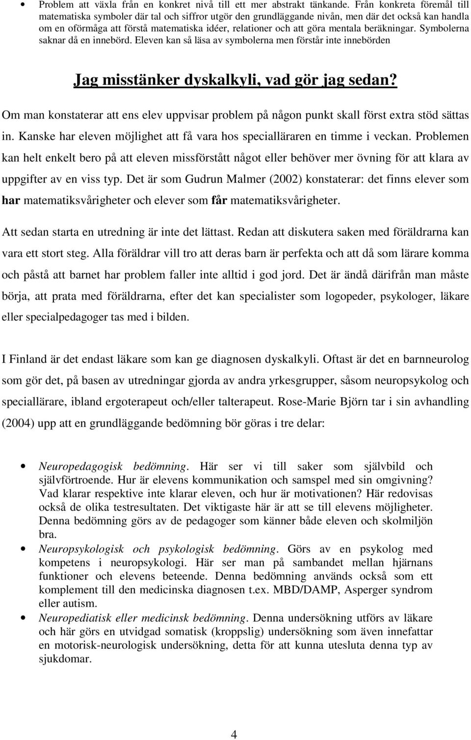 mentala beräkningar. Symbolerna saknar då en innebörd. Eleven kan så läsa av symbolerna men förstår inte innebörden Jag misstänker dyskalkyli, vad gör jag sedan?