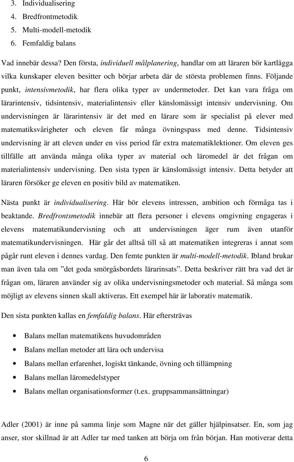 Följande punkt, intensivmetodik, har flera olika typer av undermetoder. Det kan vara fråga om lärarintensiv, tidsintensiv, materialintensiv eller känslomässigt intensiv undervisning.