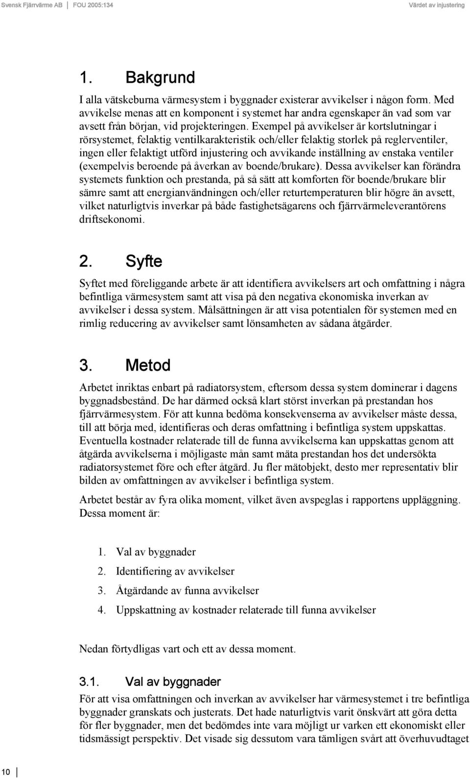 Exempel på avvikelser är kortslutningar i rörsystemet, felaktig ventilkarakteristik och/eller felaktig storlek på reglerventiler, ingen eller felaktigt utförd injustering och avvikande inställning av