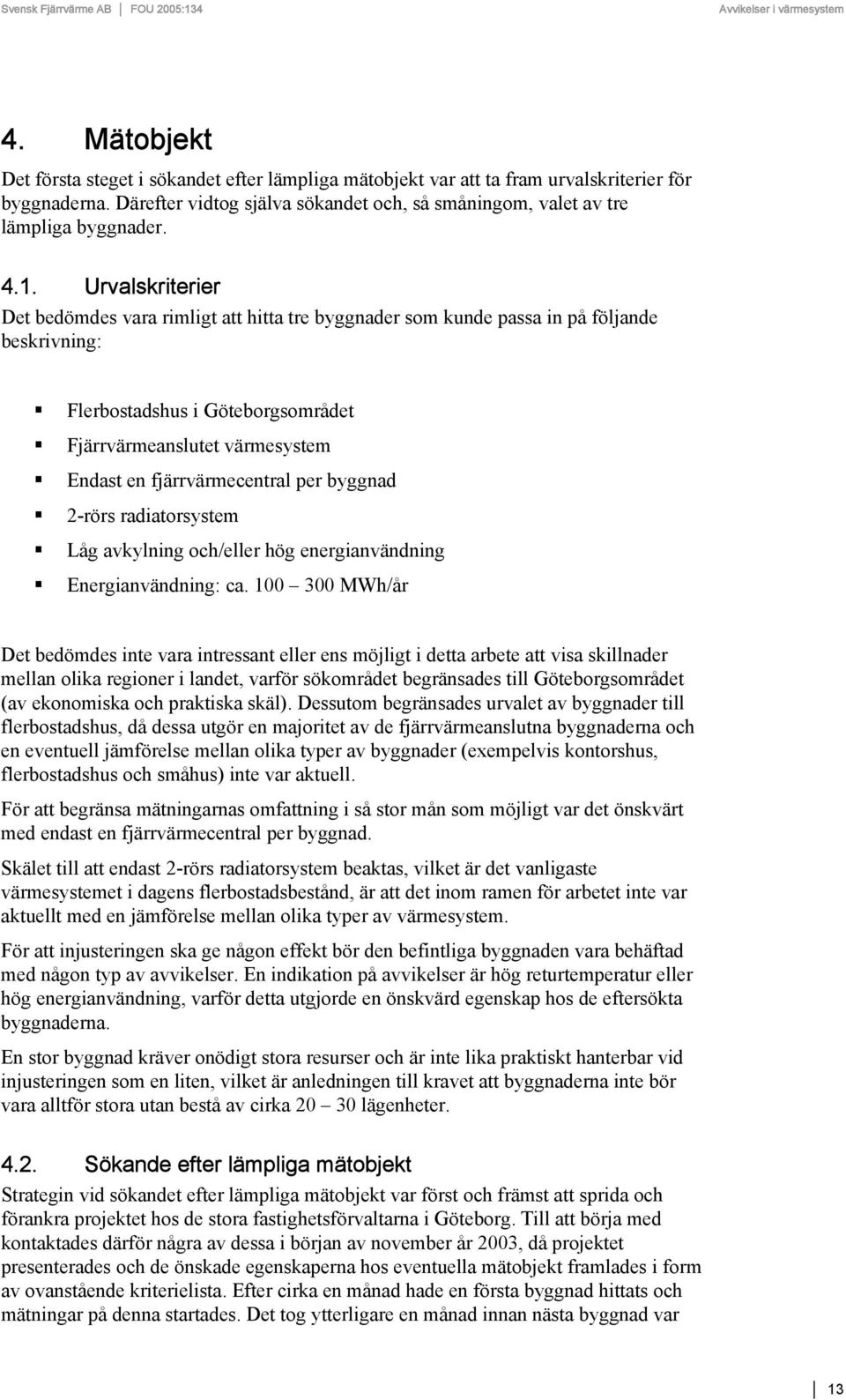 Urvalskriterier Det bedömdes vara rimligt att hitta tre byggnader som kunde passa in på följande beskrivning: Flerbostadshus i Göteborgsområdet Fjärrvärmeanslutet värmesystem Endast en