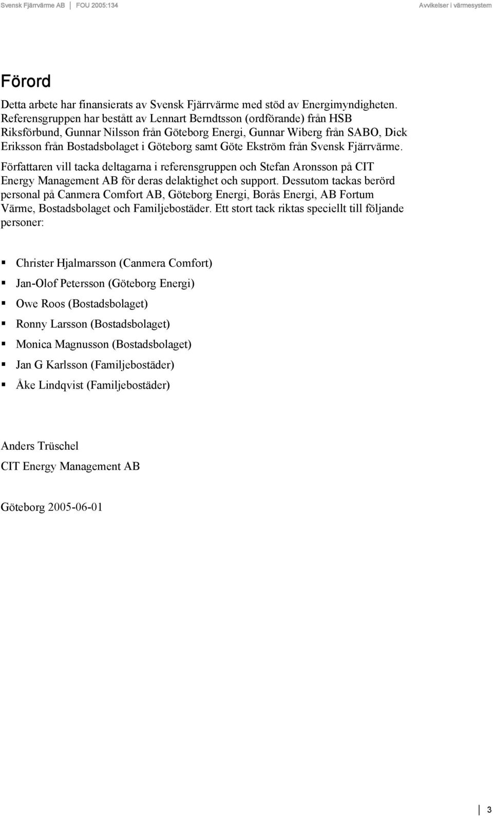 Göte Ekström från Svensk Fjärrvärme. Författaren vill tacka deltagarna i referensgruppen och Stefan Aronsson på CIT Energy Management AB för deras delaktighet och support.