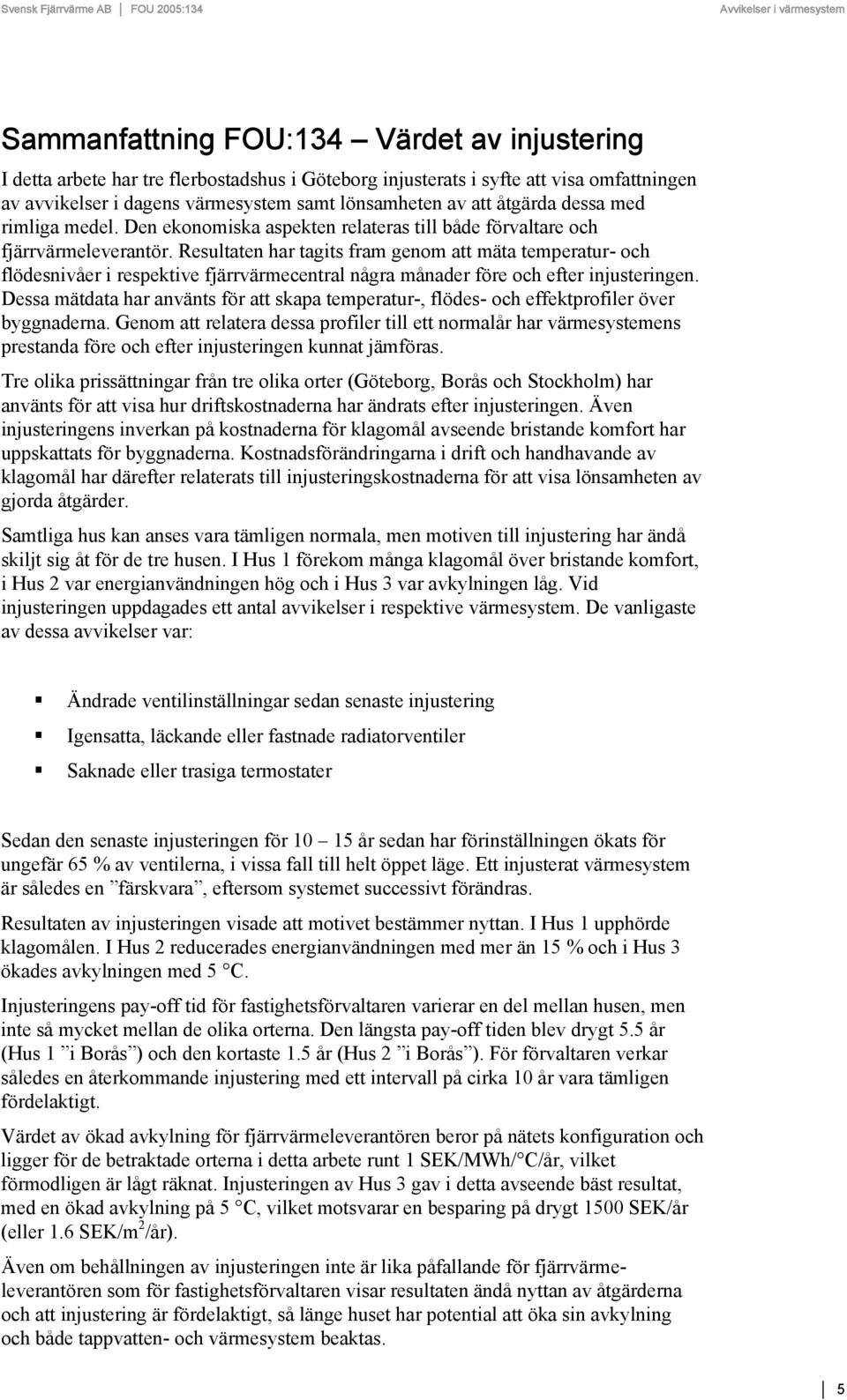 Resultaten har tagits fram genom att mäta temperatur- och flödesnivåer i respektive fjärrvärmecentral några månader före och efter injusteringen.