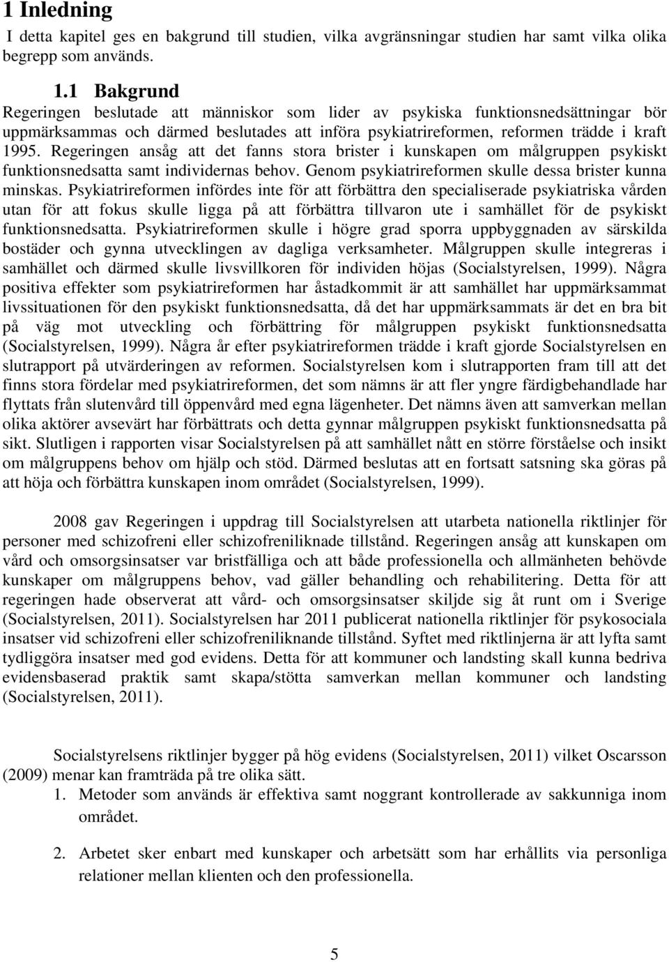 Regeringen ansåg att det fanns stora brister i kunskapen om målgruppen psykiskt funktionsnedsatta samt individernas behov. Genom psykiatrireformen skulle dessa brister kunna minskas.