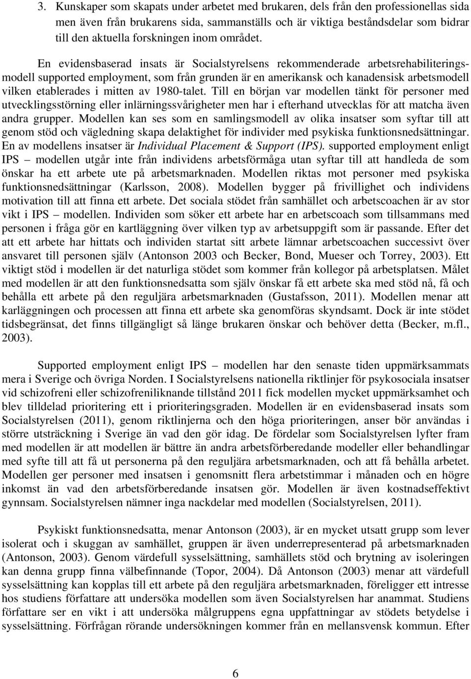 En evidensbaserad insats är Socialstyrelsens rekommenderade arbetsrehabiliteringsmodell supported employment, som från grunden är en amerikansk och kanadensisk arbetsmodell vilken etablerades i