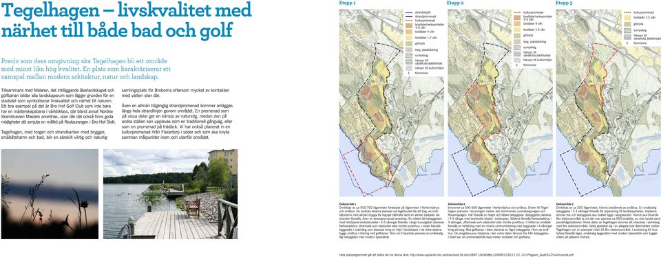 Tillsammans med Mälaren, det intilliggande åkerlandskapet och golfbanan bildar alla landskapsrum som lägger grunden för en stadsdel som symboliserar livskvalitet och närhet till naturen.