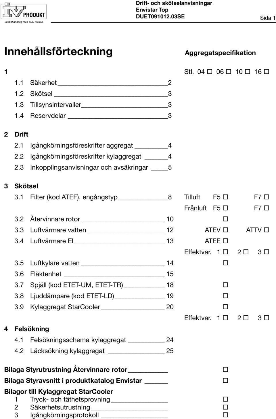 1 Filter (kod ATEF), engångstyp 8 Tilluft F5 F7 Frånluft F5 F7 3.2 Återvinnare rotor 10 3.3 Luftvärmare vatten 12 ATEV ATTV 3.4 Luftvärmare El 13 ATEE Effektvar. 1 2 3 3.5 Luftkylare vatten 14 3.