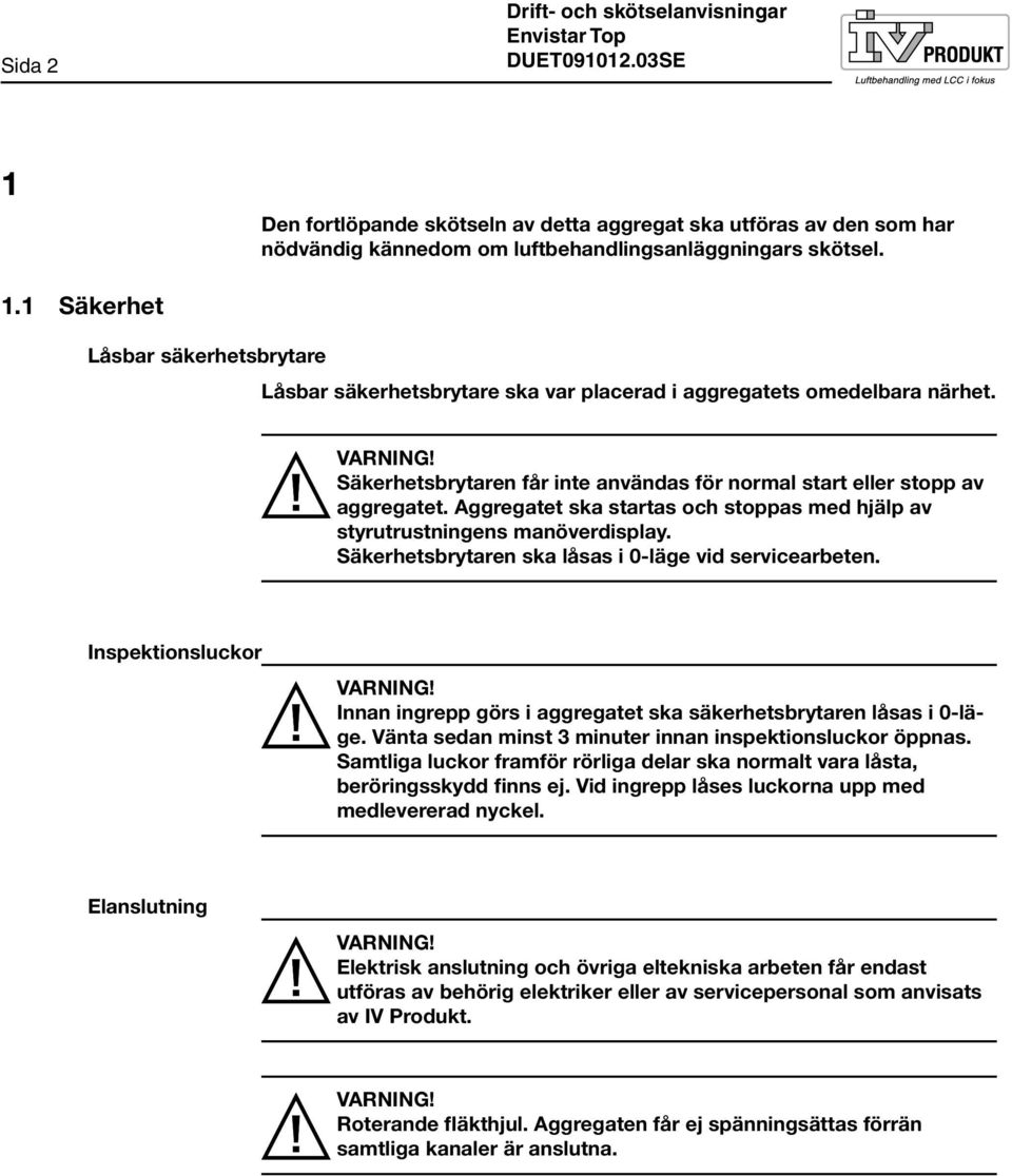 Säkerhetsbrytaren ska låsas i 0-läge vid servicearbeten. Inspektionsluckor VARNING! Innan ingrepp görs i aggregatet ska säkerhetsbrytaren låsas i 0-läge.