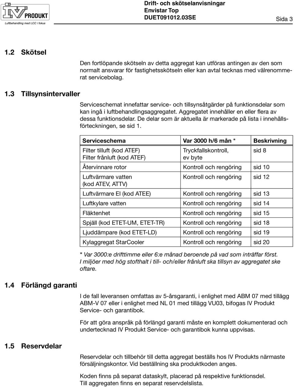 3 Tillsynsintervaller 1.4 Förlängd garanti Serviceschemat innefattar service- och tillsynsåtgärder på funktionsdelar som kan ingå i luftbehandlingsaggregatet.