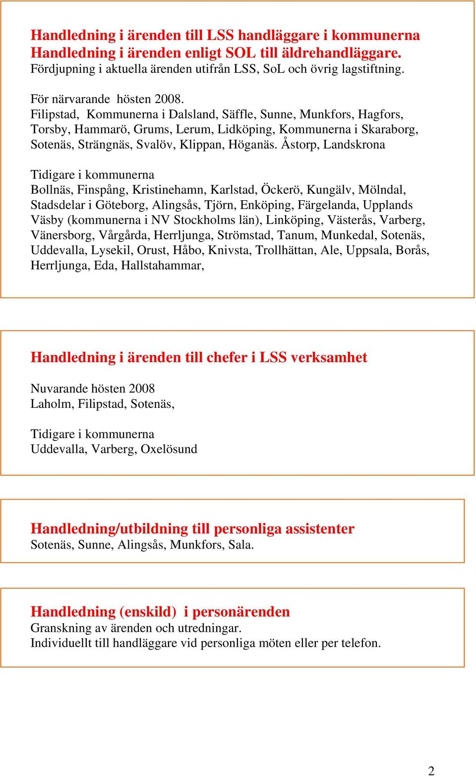 Filipstad, Kommunerna i Dalsland, Säffle, Sunne, Munkfors, Hagfors, Torsby, Hammarö, Grums, Lerum, Lidköping, Kommunerna i Skaraborg, Sotenäs, Strängnäs, Svalöv, Klippan, Höganäs.