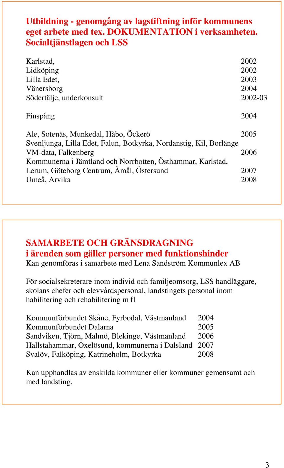 Edet, Falun, Botkyrka, Nordanstig, Kil, Borlänge VM-data, Falkenberg 2006 Kommunerna i Jämtland och Norrbotten, Östhammar, Karlstad, Lerum, Göteborg Centrum, Åmål, Östersund 2007 Umeå, Arvika 2008