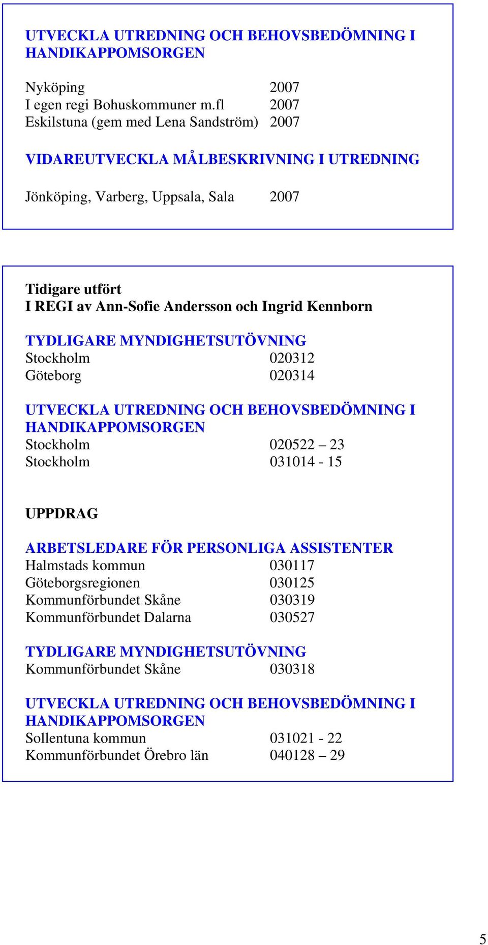 TYDLIGARE MYNDIGHETSUTÖVNING Stockholm 020312 Göteborg 020314 UTVECKLA UTREDNING OCH BEHOVSBEDÖMNING I HANDIKAPPOMSORGEN Stockholm 020522 23 Stockholm 031014-15 UPPDRAG ARBETSLEDARE FÖR PERSONLIGA