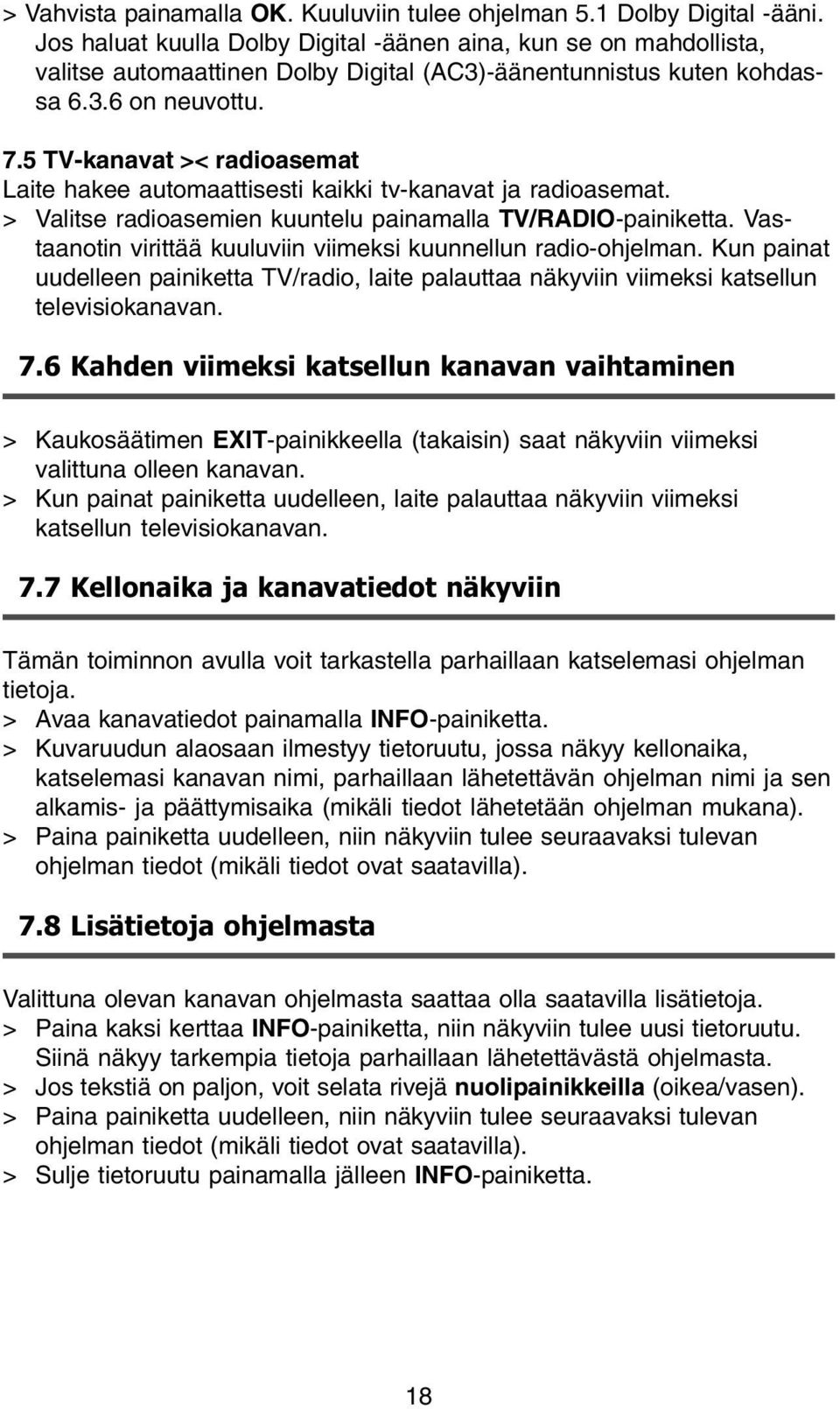 5 TV-kanavat >< radioasemat Laite hakee automaattisesti kaikki tv-kanavat ja radioasemat. > Valitse radioasemien kuuntelu painamalla TV/RADIO-painiketta.